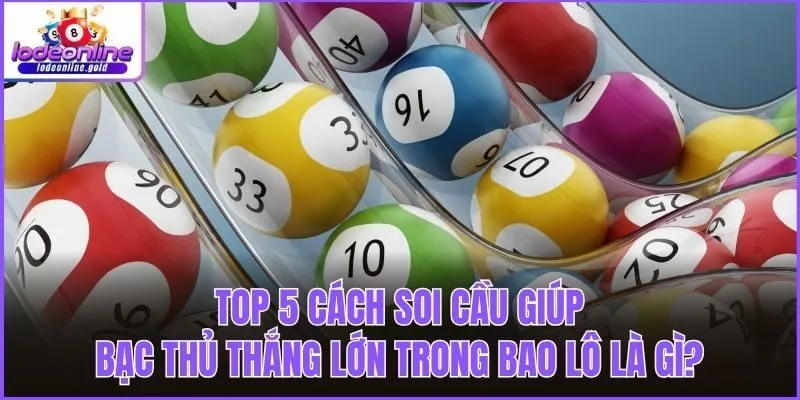 Top 5 cách soi cầu giúp bạc thủ thắng lớn trong bao lô là gì?